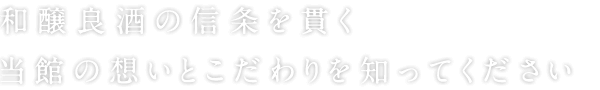 和醸良酒の信条を貫く当館の想いとこだわりを知ってください