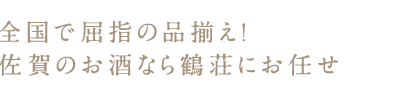 全国で屈指の品揃え！佐賀のお酒なら鶴荘にお任せ