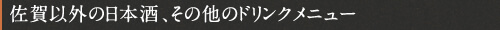 佐賀以外の日本酒、その他のドリンクメニュー